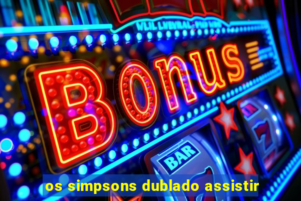 os simpsons dublado assistir